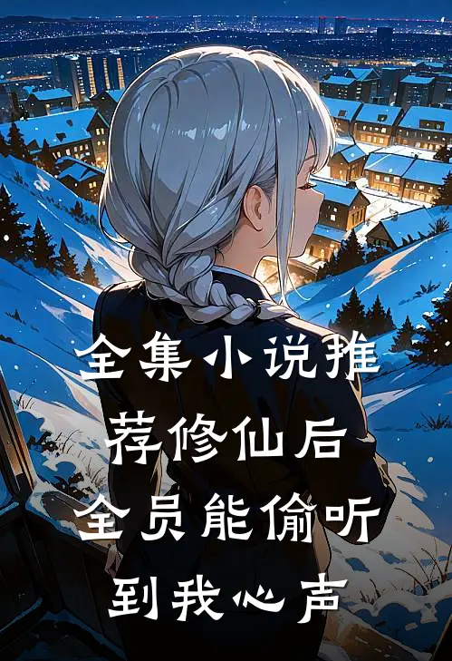 全集小说推荐修仙后，全员能偷听到我心声