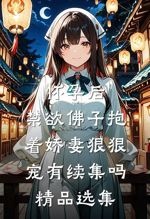 怀孕后,禁欲佛子抱着娇妻狠狠宠有续集吗精品选集