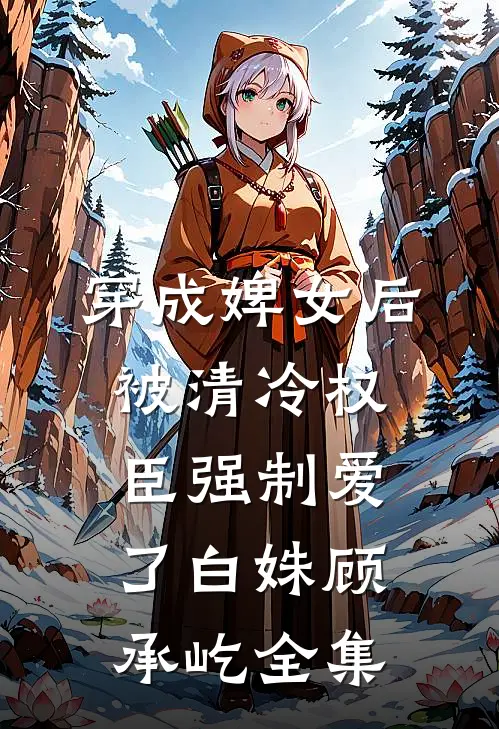穿成婢女后，被清冷权臣强制爱了白姝顾承屹全集