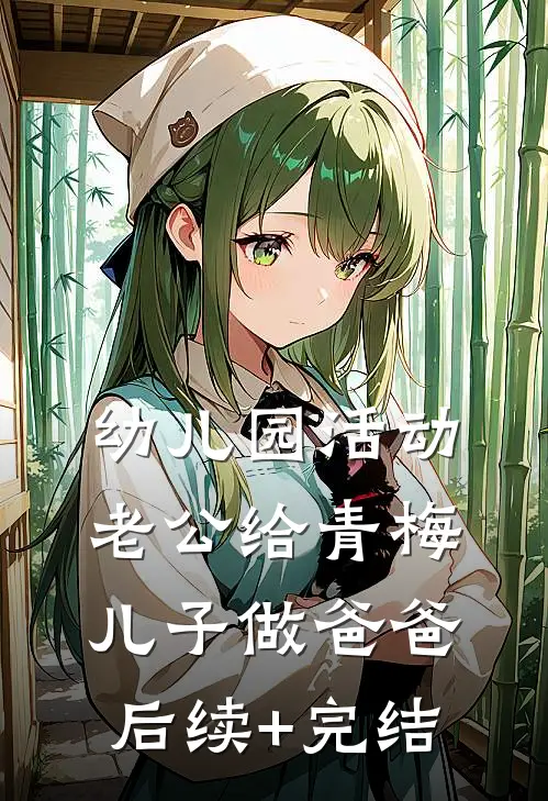 幼儿园活动，老公给青梅儿子做爸爸后续+完结