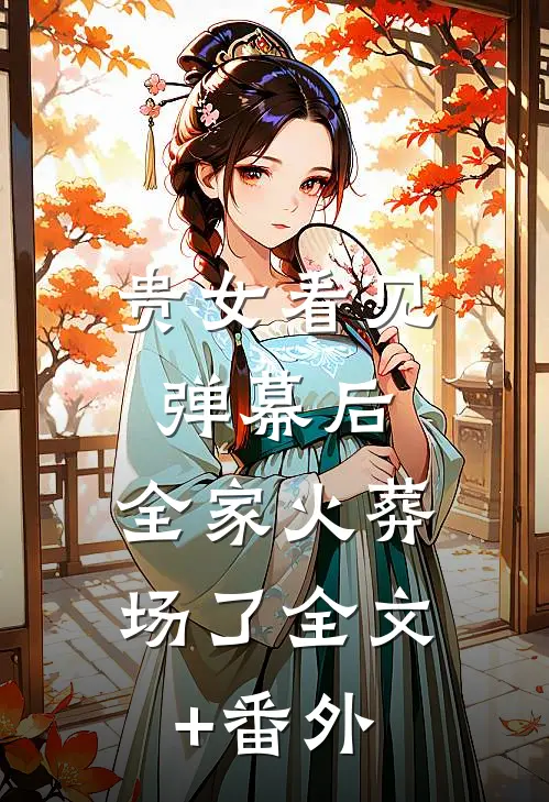 贵女看见弹幕后，全家火葬场了全文+番外