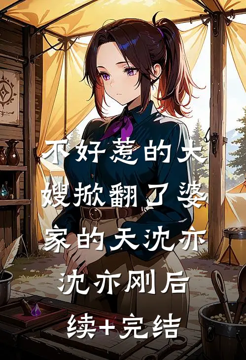 不好惹的大嫂掀翻了婆家的天沈亦沈亦刚后续+完结