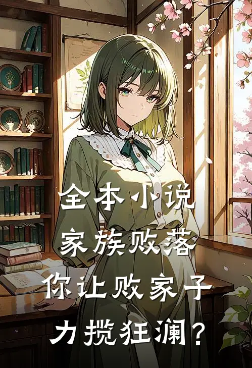 全本小说家族败落，你让败家子力揽狂澜？