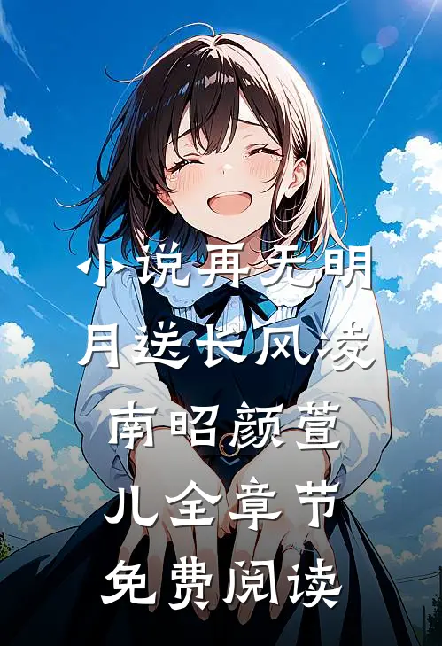 小说再无明月送长风凌南昭颜萱儿全章节免费阅读