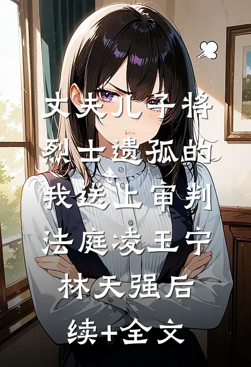 丈夫儿子将烈士遗孤的我送上审判法庭凌玉宁林天强后续+全文