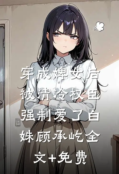 穿成婢女后，被清冷权臣强制爱了白姝顾承屹全文+免费