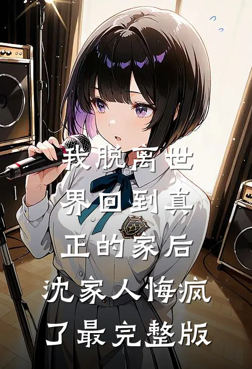 我脱离世界回到真正的家后，沈家人悔疯了最完整版
