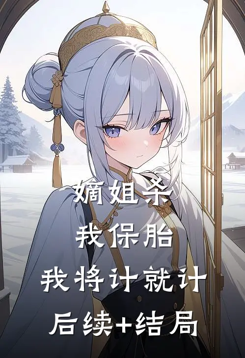 嫡姐杀我保胎，我将计就计后续+结局