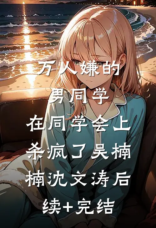 万人嫌的男同学，在同学会上杀疯了吴楠楠沈文涛后续+完结