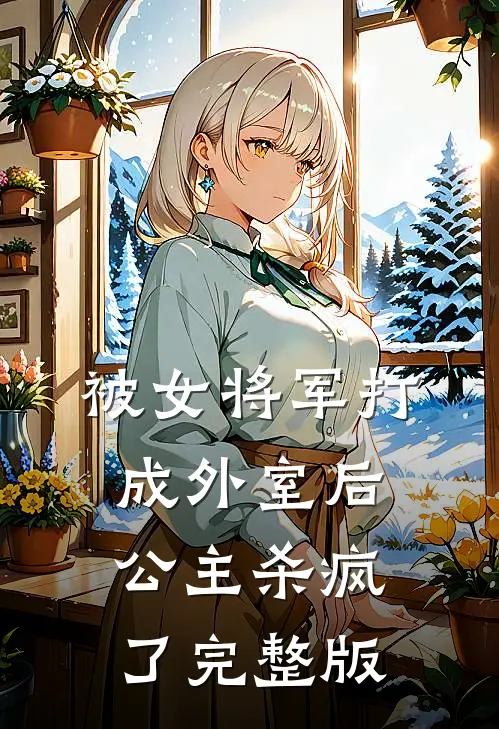 被女将军打成外室后，公主杀疯了完整版