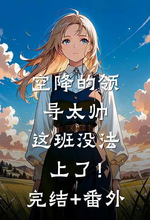 空降的领导太帅，这班没法上了！完结+番外