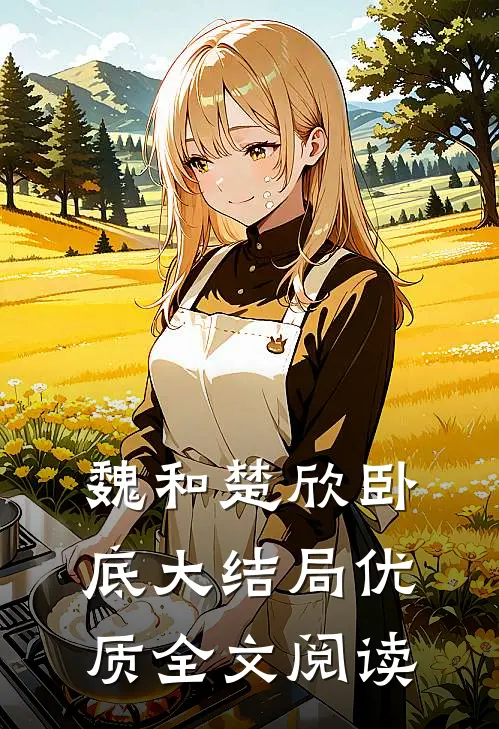 魏和楚欣卧底大结局优质全文阅读