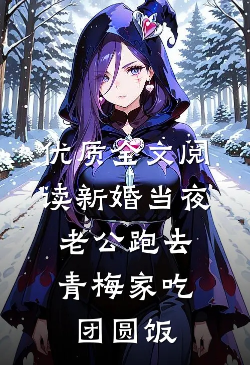 优质全文阅读新婚当夜，老公跑去青梅家吃团圆饭