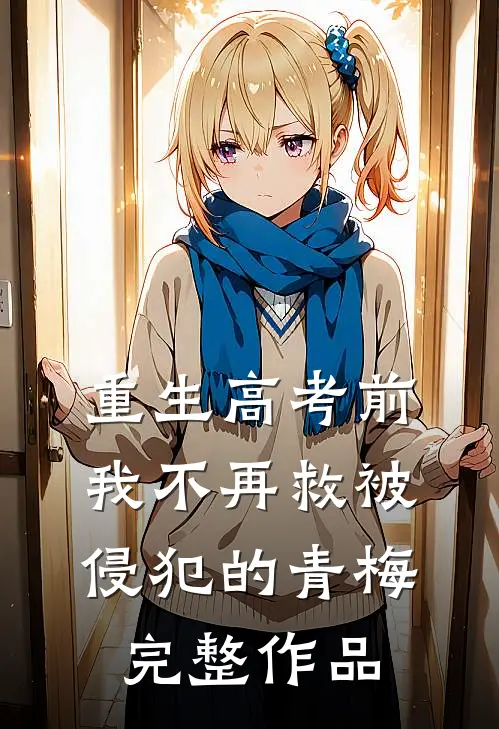 重生高考前，我不再救被侵犯的青梅完整作品