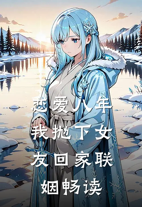 恋爱八年，我抛下女友回家联姻畅读