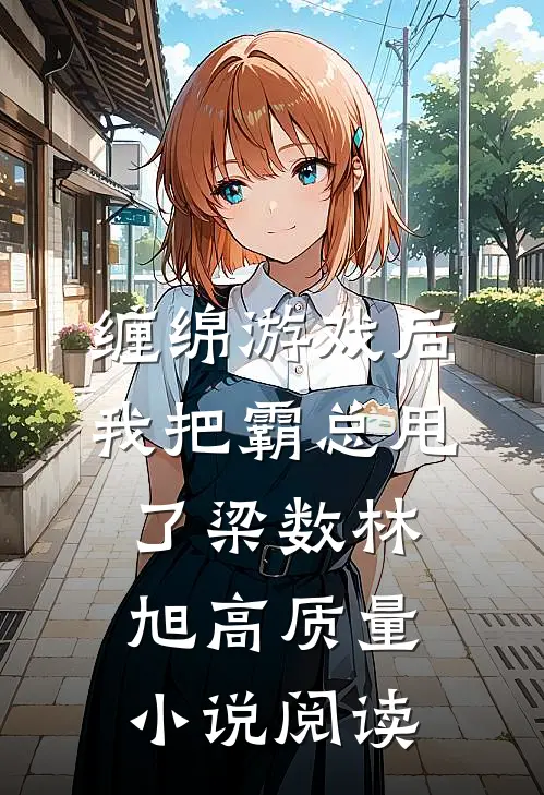 缠绵游戏后我把霸总甩了梁数林旭高质量小说阅读