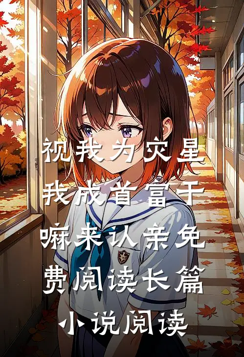 视我为灾星,我成首富干嘛来认亲免费阅读长篇小说阅读