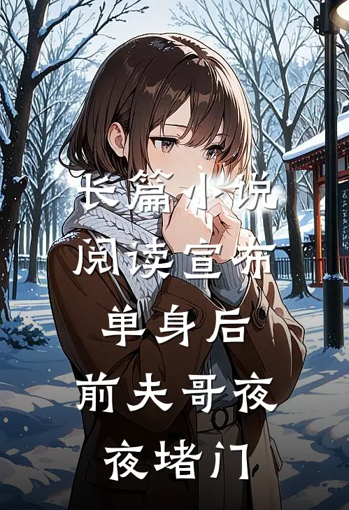 长篇小说阅读宣布单身后，前夫哥夜夜堵门