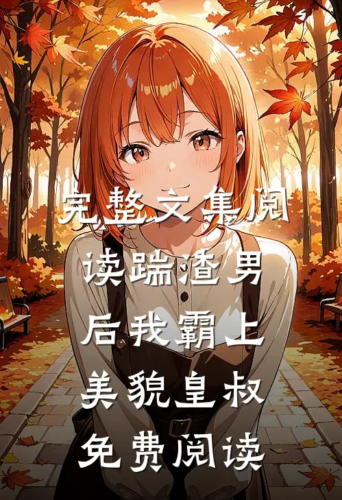 完整文集阅读踹渣男后我霸上美貌皇叔免费阅读