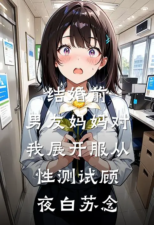 结婚前，男友妈妈对我展开服从性测试顾夜白苏念