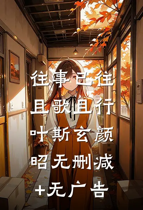 往事已往，且歌且行叶斯玄颜昭无删减+无广告