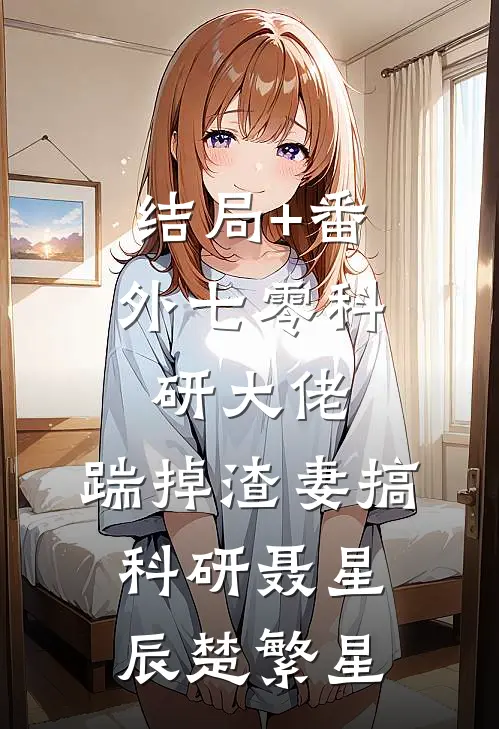 结局+番外七零科研大佬，踹掉渣妻搞科研聂星辰楚繁星