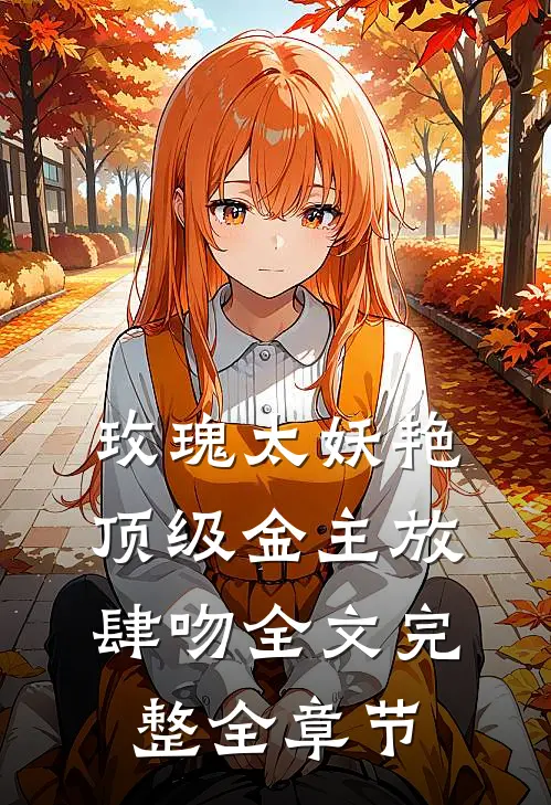玫瑰太妖艳 顶级金主放肆吻全文完整全章节