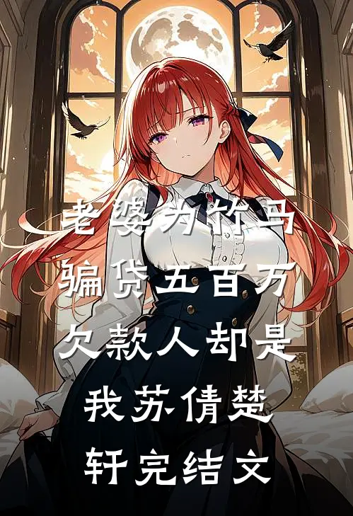 老婆为竹马骗贷五百万，欠款人却是我苏倩楚轩完结文