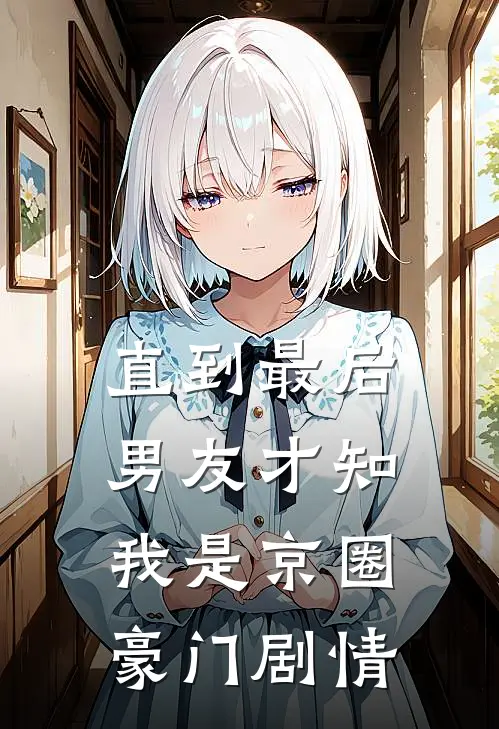 直到最后，男友才知我是京圈豪门剧情