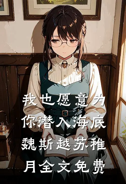 我也愿意为你潜入海底魏斯越苏稚月全文免费