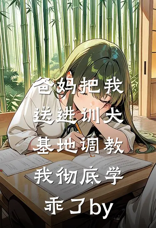 爸妈把我送进训犬基地调教，我彻底学乖了by