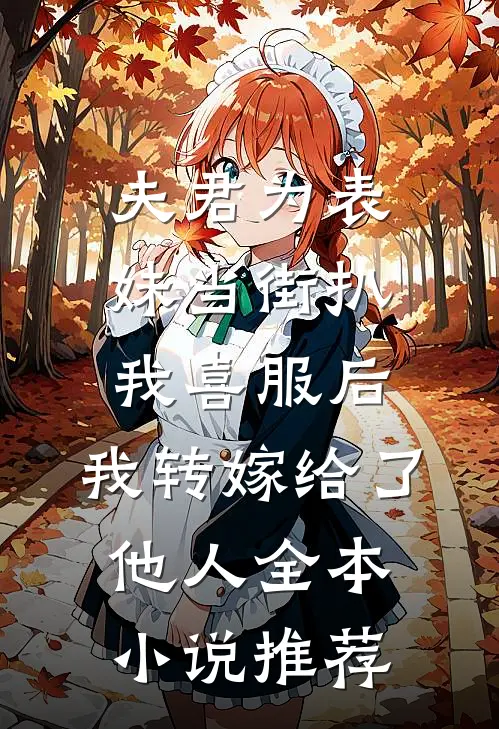 夫君为表妹当街扒我喜服后，我转嫁给了他人全本小说推荐