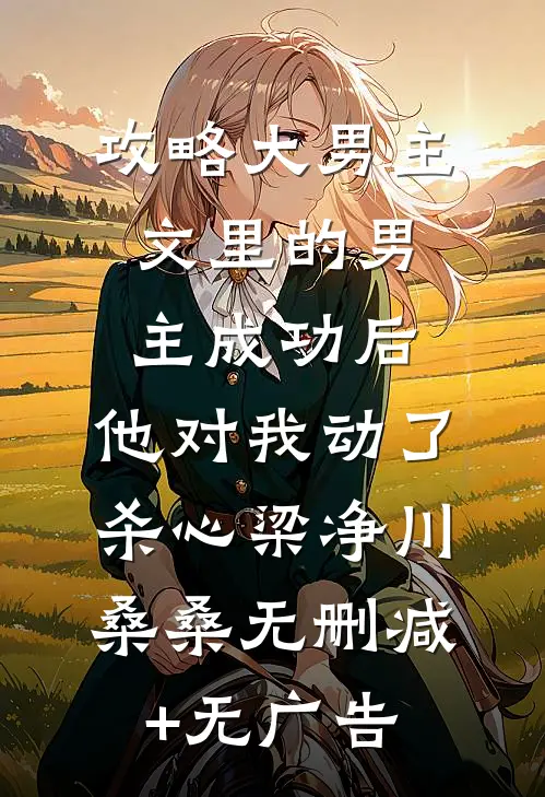 攻略大男主文里的男主成功后，他对我动了杀心梁净川桑桑无删减+无广告