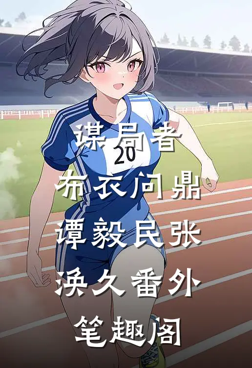谋局者：布衣问鼎：谭毅民张涣久番外笔趣阁