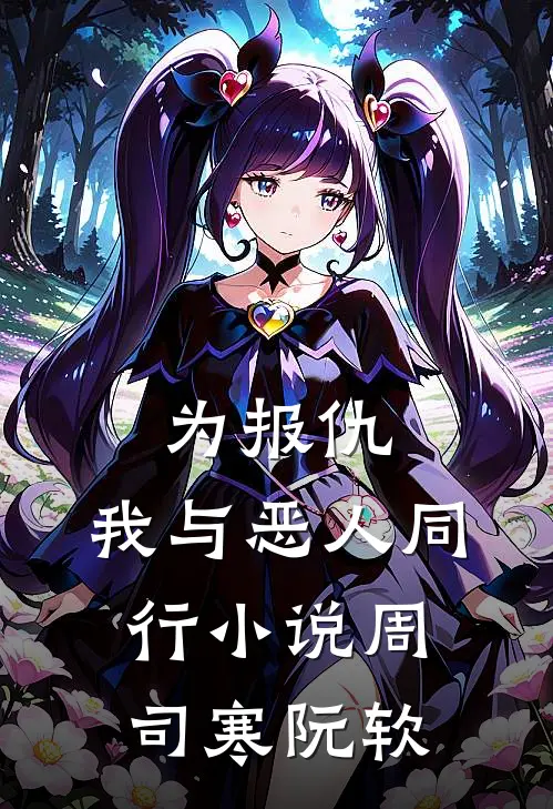 为报仇，我与恶人同行小说周司寒阮软