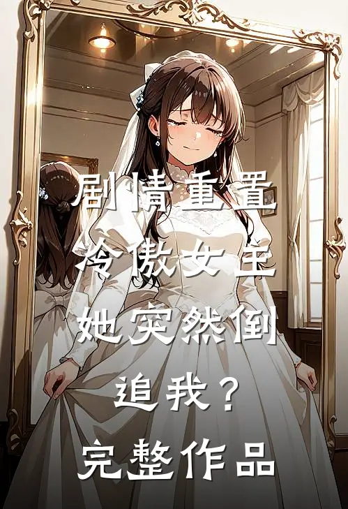 剧情重置，冷傲女主她突然倒追我？完整作品