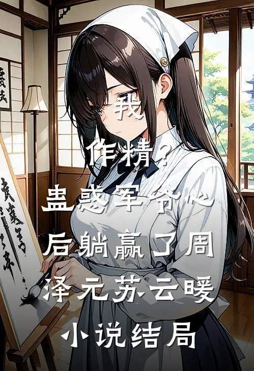 我，作精？蛊惑军爷心后躺赢了周泽元苏云暖小说结局