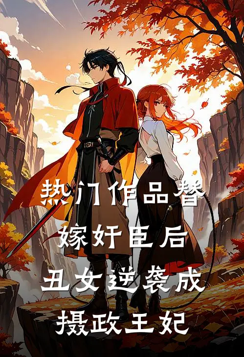 热门作品替嫁奸臣后,丑女逆袭成摄政王妃