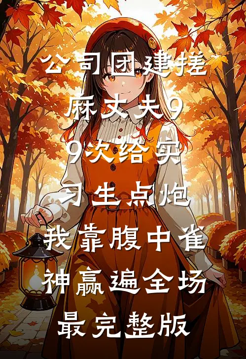 公司团建搓麻丈夫99次给实习生点炮，我靠腹中雀神赢遍全场最完整版