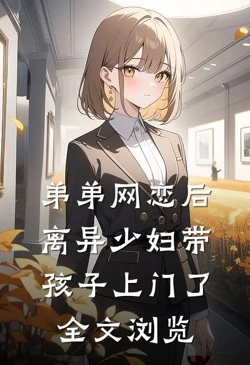弟弟网恋后，离异少妇带孩子上门了全文浏览