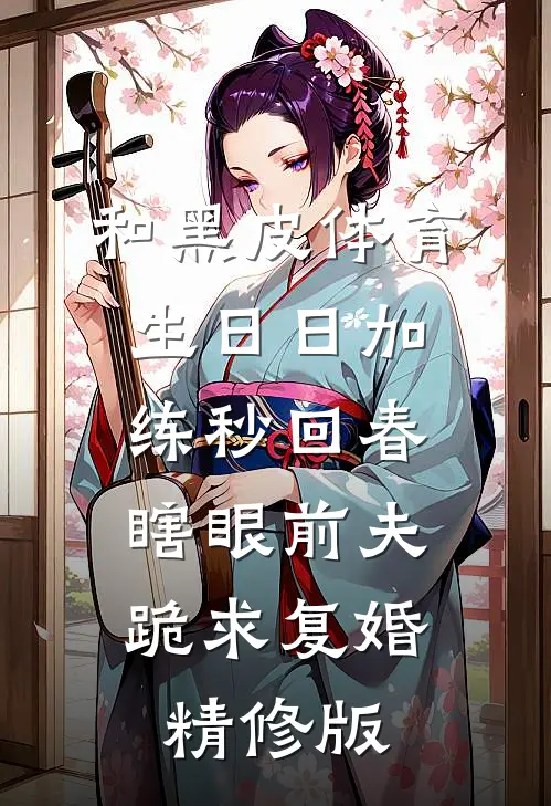 和黑皮体育生日日加练秒回春，瞎眼前夫跪求复婚精修版