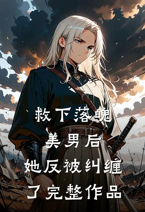 救下落魄美男后，她反被纠缠了完整作品