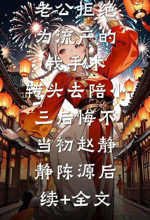 老公拒绝为流产的我手术，转头去陪小三后悔不当初赵静静陈源后续+全文
