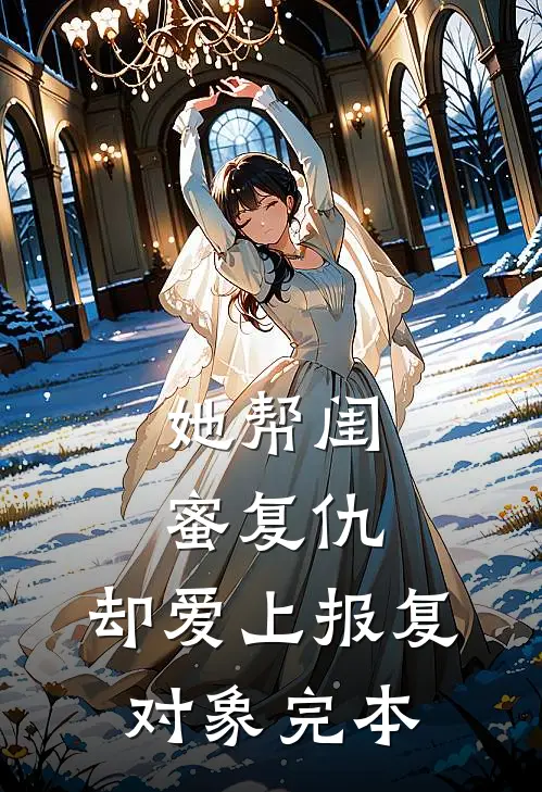 她帮闺蜜复仇，却爱上报复对象完本