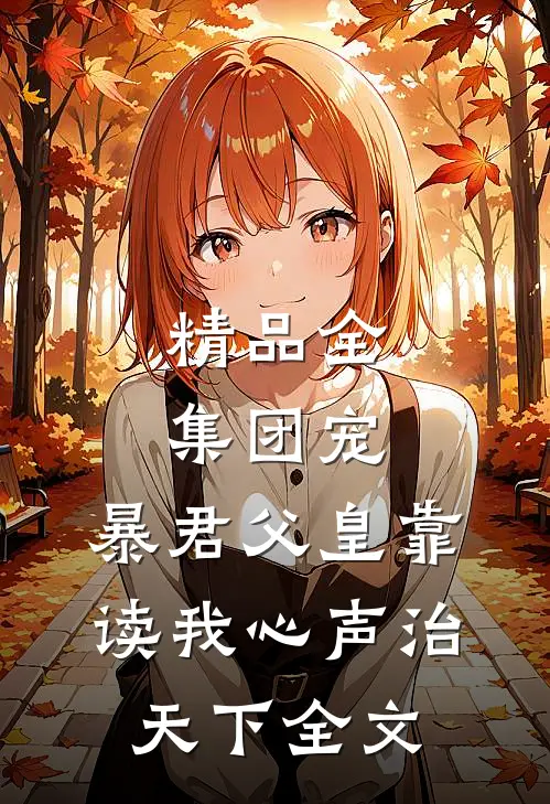 精品全集团宠:暴君父皇靠读我心声治天下全文