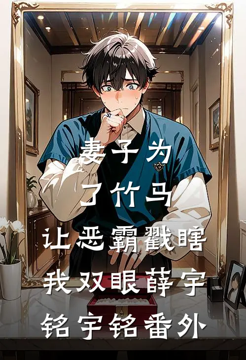 妻子为了竹马，让恶霸戳瞎我双眼薛宇铭宇铭 番外