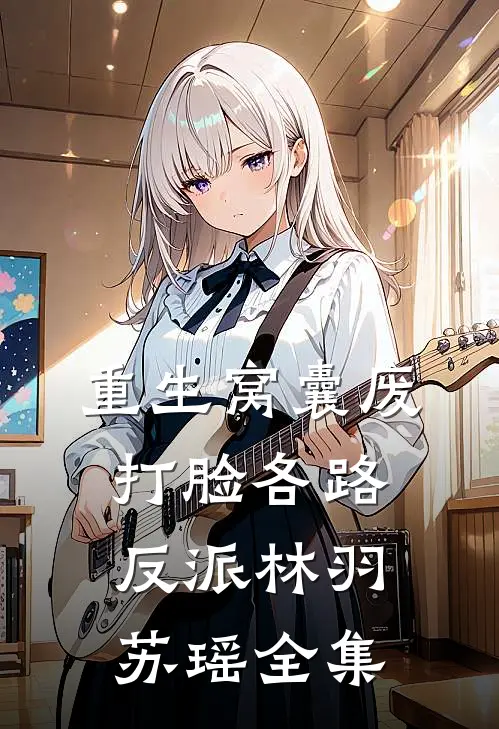 重生窝囊废，打脸各路反派林羽苏瑶 全集