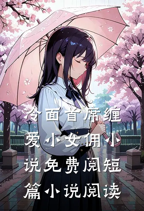 冷面首席缠爱小女佣小说免费阅短篇小说阅读