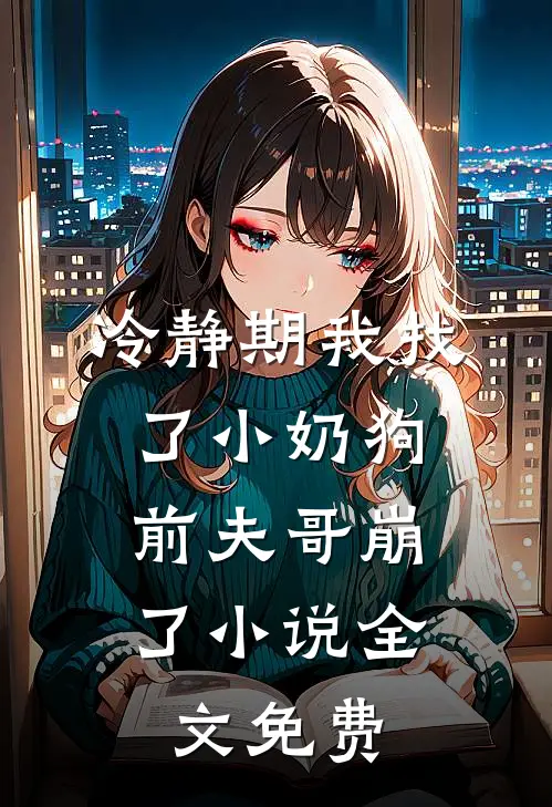 冷静期我找了小奶狗，前夫哥崩了小说全文免费