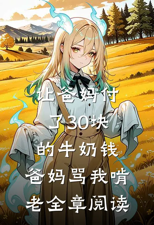让爸妈付了30块的牛奶钱，爸妈骂我啃老全章阅读